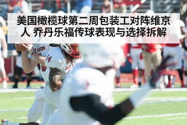 美国橄榄球第二周包装工对阵维京人 乔丹乐福传球表现与选择拆解