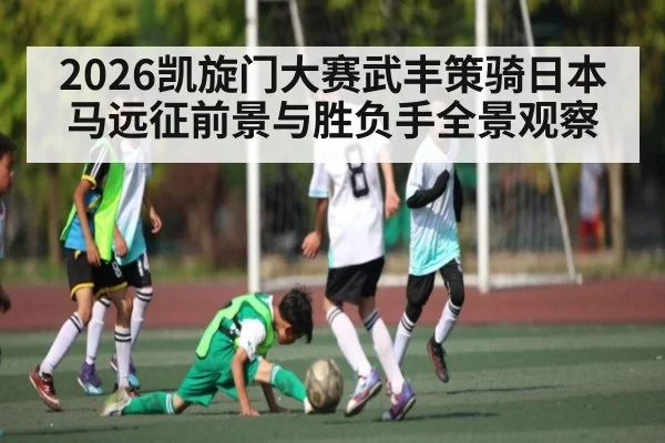 2026凯旋门大赛武丰策骑日本马远征前景与胜负手全景观察