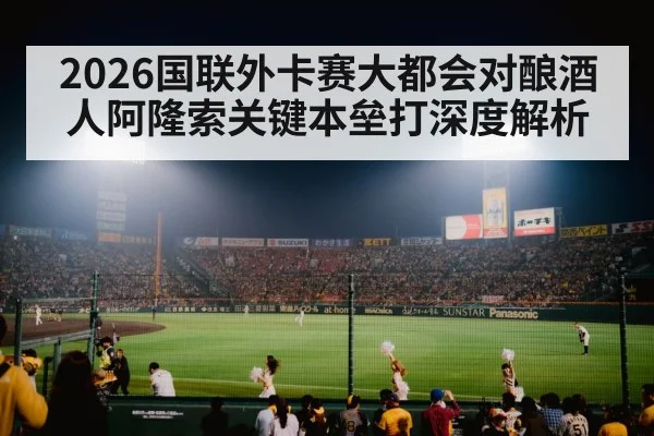 2026国联外卡赛大都会对酿酒人阿隆索关键本垒打深度解析