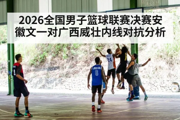 2026全国男子篮球联赛决赛安徽文一对广西威壮内线对抗分析